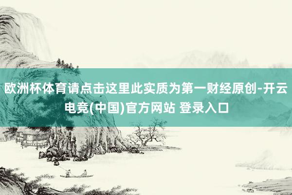 欧洲杯体育请点击这里此实质为第一财经原创-开云电竞(中国)官方网站 登录入口