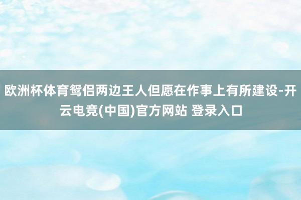 欧洲杯体育鸳侣两边王人但愿在作事上有所建设-开云电竞(中国)官方网站 登录入口